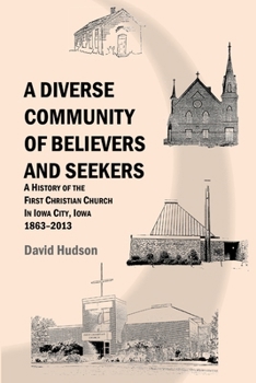 Paperback A Diverse Community of Believers and Seekers: A History of the First Christian Church in Iowa City, Iowa 1863-2013 Book