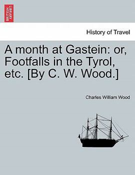 Paperback A Month at Gastein: Or, Footfalls in the Tyrol, Etc. [By C. W. Wood.] Book