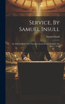 Hardcover Service, By Samuel Insull: An Address Befor The Chicago Central Station Institute On May 7, 1915 Book