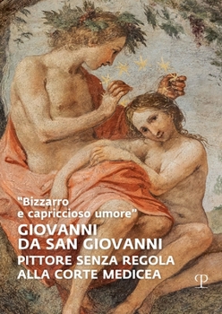 Paperback Giovanni Da San Giovanni: Pittore Senza Regola Alla Corte Medicea [Italian] Book