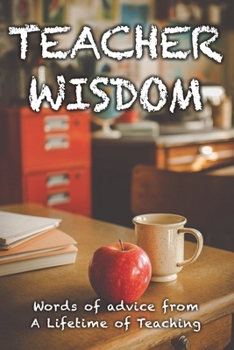 Teacher Wisdom: Words of Advice from a Lifetime of Teaching (Advice of Legends)