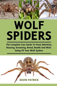 Paperback Wolf Spiders: The Complete Care Guide To Feed, Nutrition, Housing, Grooming, Breed, Health And Well-being Of Your Wolf Spiders Book