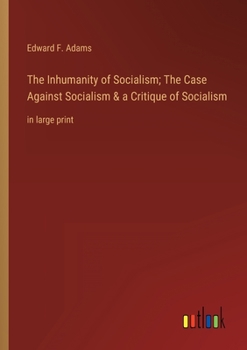 The Inhumanity of Socialism: The Case Against Socialism & a Critique of Socialism. Two Papers, the First Read Before the League of the Republic at