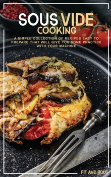 Sous Vide Cooking: A Simple Collection of Recipes Easy to Prepare That Will Give You Some Practice With Your Machine