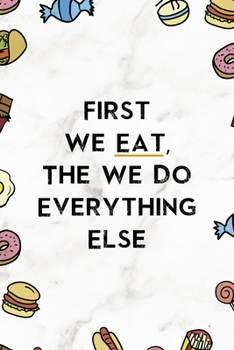 First We Eat, The We Do Everything Else.: Notebook Journal Composition Blank Lined Diary Notepad 120 Pages Paperback Marmol Food Stickers Food Lover