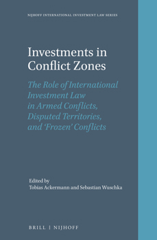 Hardcover Investments in Conflict Zones: The Role of International Investment Law in Armed Conflicts, Disputed Territories, and 'Frozen' Conflicts Book