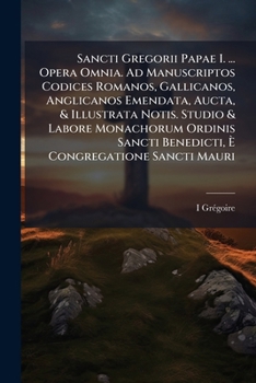 Sancti Gregorii Papae I. ... Opera Omnia. Ad Manuscriptos Codices Romanos, Gallicanos, Anglicanos Emendata, Aucta, & Illustrata Notis. Studio & Labore ... Congregatione Sancti Mauri