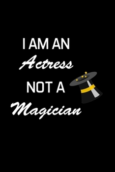 I AM AN ACTRESS NOT A MAGICIAN: Actress Gifts For Women - Blank Lined Notebook Journal - (6 x 9 Inches) - 120 Pages