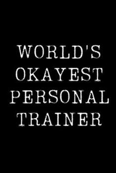 Worlds Okayest  Personal Trainer: Blank Lined Journal For Taking Notes, Journaling, Funny Gift, Gag Gift For Coworker or Family Member