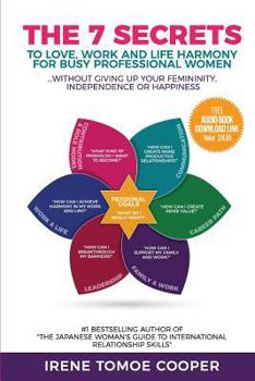The 7 Secrets to Love, Work and Life Harmony for Busy Professional Women : Without Giving up Your Femininity, Independence or Happiness