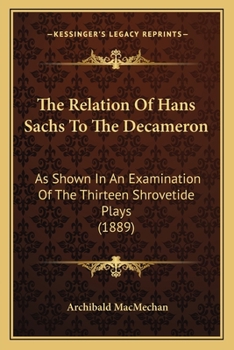 Paperback The Relation Of Hans Sachs To The Decameron: As Shown In An Examination Of The Thirteen Shrovetide Plays (1889) Book