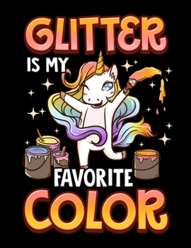Glitter Is My Favorite Color: Glitter Is My Favorite Color Unicorn Blank Sketchbook to Draw and Paint (110 Empty Pages, 8.5" x 11")