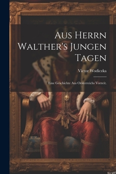 Aus Herrn Walther's Jungen Tagen: Eine Geschichte Aus Oesterreichs Vorzeit