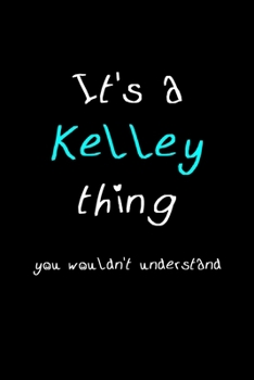 It's A Kelley Thing, You Wouldn't Understand: Personalized Notebook Journal With Name Blank Lined Customized Diary Logbook Gifts