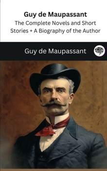 Hardcover Guy de Maupassant: The Complete Novels and Short Stories + A Biography of the Author (The Greatest Writers of All Time) Book