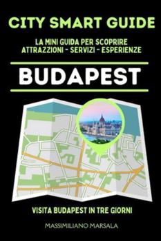 CITY SMART GUIDE BUDAPEST. La mini guida per scoprire Attrazioni, Servizi ed Esperienze.
