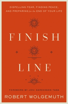 Hardcover Finish Line: Dispelling Fear, Finding Peace, and Preparing for the End of Your Life Book
