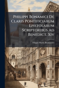 Paperback Philippi Bonamici De Claris Pontificiarum Epistolarum Scriptoribus Ad Benedict. Xiv Book