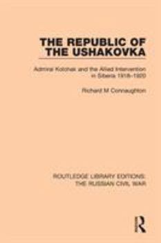 Paperback The Republic of the Ushakovka: Admiral Kolchak and the Allied Intervention in Siberia 1918-1920 Book