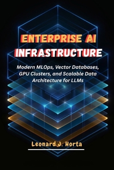 Paperback Enterprise AI Infrastructure: Modern MLOps, Vector Databases, GPU Clusters, and Scalable Data Architecture for LLMs Book