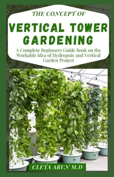 Paperback The Concept of Vertical Tower Gardening: A Complete Beginners Guide Book on the Workable Idea of Hydroponic and Vertical Garden Project Book