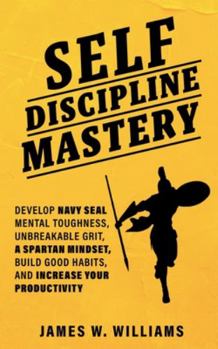 Paperback Self-discipline Mastery: Develop Navy Seal Mental Toughness, Unbreakable Grit, Spartan Mindset, Build Good Habits, and Increase Your Productivi Book