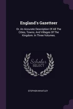 Paperback England's Gazetteer: Or, An Accurate Description Of All The Cities, Towns, And Villages Of The Kingdom. In Three Volumes. Book