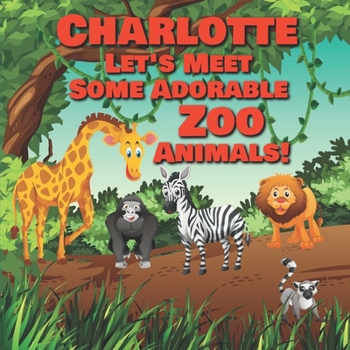 Paperback Charlotte Let's Meet Some Adorable Zoo Animals!: Personalized Baby Books with Your Child's Name in the Story - Zoo Animals Book for Toddlers - Childre Book