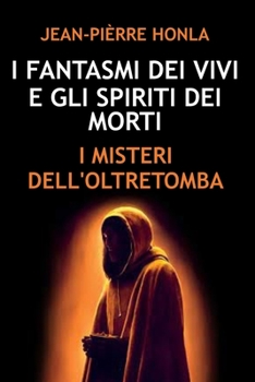 I FANTASMI DEI VIVI E GLI SPIRITI DEI MORTI: I MISTERI DELL'OLTRETOMBA