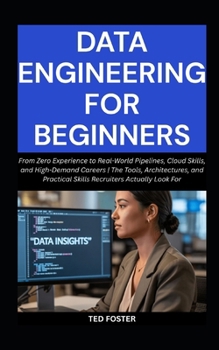 Paperback Data Engineering for Beginners: From Zero Experience to Real-World Pipelines, Cloud Skills, and High-Demand Careers The Tools, Architectures, and Prac Book