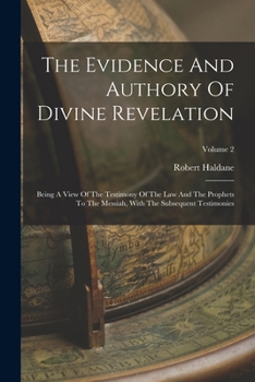 Paperback The Evidence And Authory Of Divine Revelation: Being A View Of The Testimony Of The Law And The Prophets To The Messiah, With The Subsequent Testimoni Book