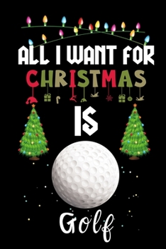 Paperback All I Want For Christmas Is Golf: Golf lovers Appreciation gifts for Xmas, Funny Golf Christmas Notebook / Thanksgiving & Christmas Gift Book