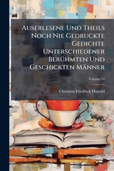 Auserlesene Und Theils Noch Nie Gedruckte Gedichte Unterschiedener Beruhmten Und Geschickten Manner, Volume 10...