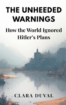 Hardcover The Unheeded Warnings: How the World Ignored Hitler's Plans Book