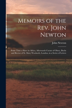 Memoirs of the Rev. John Newton: some time a slave in Africa, afterwards curate of Olney, Bucks and rector of St. Mary Woolnoth, London, in a series of letters