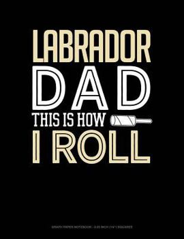 Paperback Labrador Dad This Is How I Roll: Graph Paper Notebook - 0.25 Inch (1/4) Squares Book