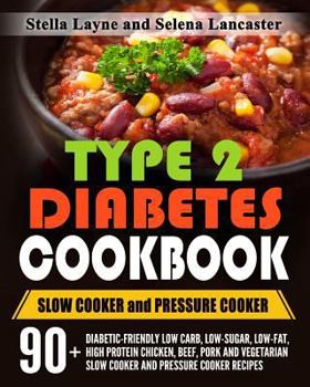 Type 2 Diabetes Cookbook: Slow Cooker and Pressure Cooker - 90+ Diabetic-Friendly Low Carb, Low-Sugar, Low-Fat, High Protein Chicken, Beef, Pork and Vegetarian Slow Cooker and Pressure Cooker Recipes 
