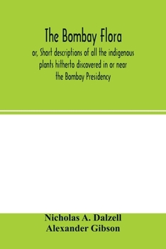 Paperback The Bombay flora: or, Short descriptions of all the indigenous plants hitherto discovered in or near the Bombay Presidency: together wit Book