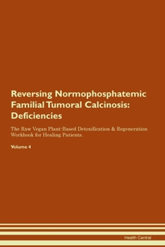 Paperback Reversing Normophosphatemic Familial Tumoral Calcinosis: Deficiencies The Raw Vegan Plant-Based Detoxification & Regeneration Workbook for Healing Pat Book