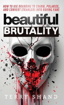 Beautiful Brutality : How to use Branding to Convert Strangers into Raving Fans