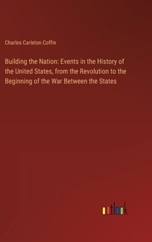 Hardcover Building the Nation: Events in the History of the United States, from the Revolution to the Beginning of the War Between the States Book