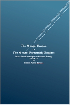The Mongol Empire to The Mongol Partnership Empires: From Nomad Sovereignty to Planetary Civilization Volume III