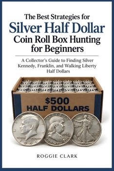 The Best Strategies for Silver Half Dollar Coin Roll Box Hunting for Beginners: A Collector's Guide to Finding Silver Kennedy, Franklin, and Walking Liberty Half Dollars