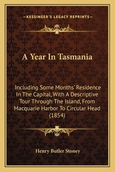 Paperback A Year In Tasmania: Including Some Months' Residence In The Capital, With A Descriptive Tour Through The Island, From Macquarie Harbor To Book