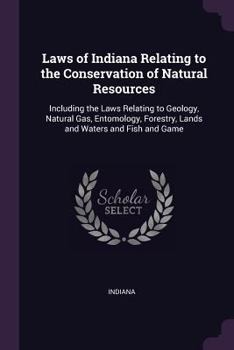Paperback Laws of Indiana Relating to the Conservation of Natural Resources: Including the Laws Relating to Geology, Natural Gas, Entomology, Forestry, Lands an Book