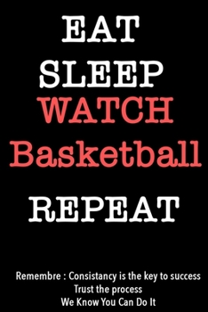 EAT SLEEP watch basketball   Notebook REPEAT, MOTIVATIONAL JOURNAL/NOTEBOOK Perfect as a Gift for all ages all genders: Lined Notebook / Journal Gift, 120 Pages, 6x9, Soft Cover, Matte Finish