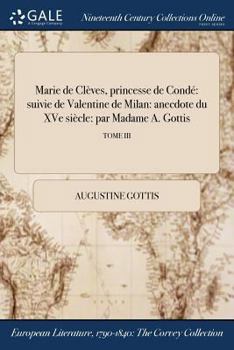 Paperback Marie de Clèves, princesse de Condé: suivie de Valentine de Milan: anecdote du XVe siècle: par Madame A. Gottis; TOME III [French] Book