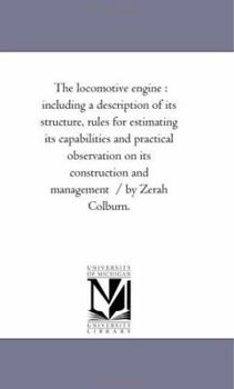 Paperback The Locomotive Engine: including A Description of Its Structure, Rules For Estimating Its Capabilities and Practical Observation On Its Construction a Book
