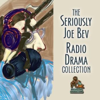 The Seriously Joe Bev Radio Drama Collection Lib/E