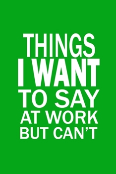 Paperback Things I Want To Say At Work But Can't: Funny Office Journals, Blank Lined Journal Coworker Notebook, 120 Pages, 6 x 9 Inches Book